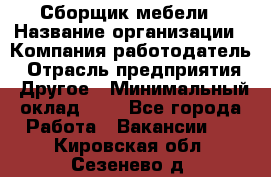 Сборщик мебели › Название организации ­ Компания-работодатель › Отрасль предприятия ­ Другое › Минимальный оклад ­ 1 - Все города Работа » Вакансии   . Кировская обл.,Сезенево д.